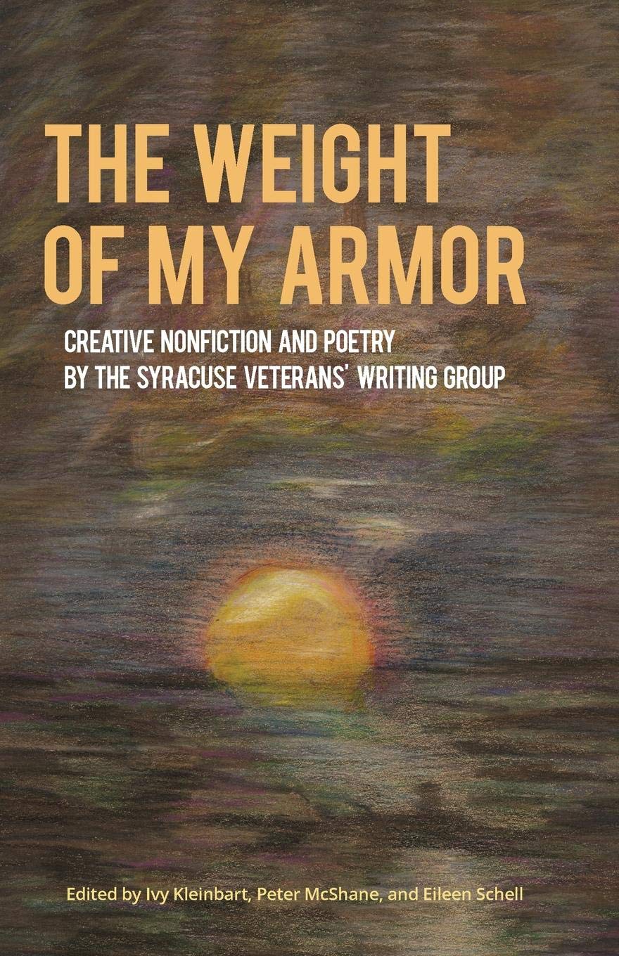 The Weight of My Armor: Creative Nonfiction and Poetry by the Syracuse Veterans' Writing Group