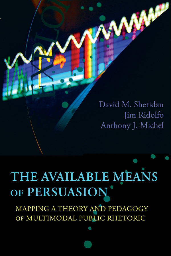 The Available Means of Persuasion: Mapping a Theory and Pedagogy of Multimodal Public Rhetoric