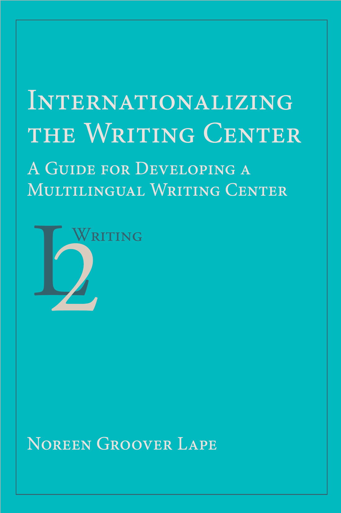 Internationalizing the Writing Center: A Guide for Developing a Multilingual Writing Center