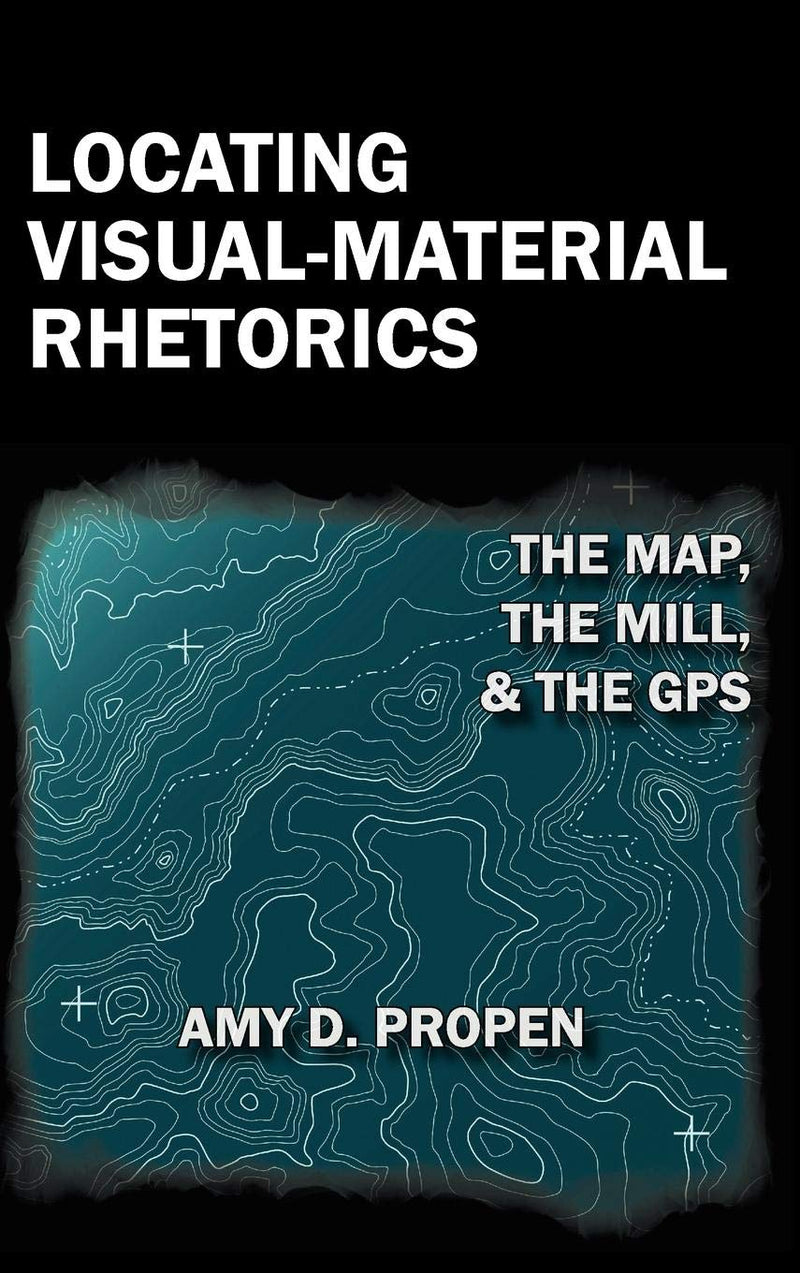 Locating Visual-Material Rhetorics: The Map, the Mill, and the GPS