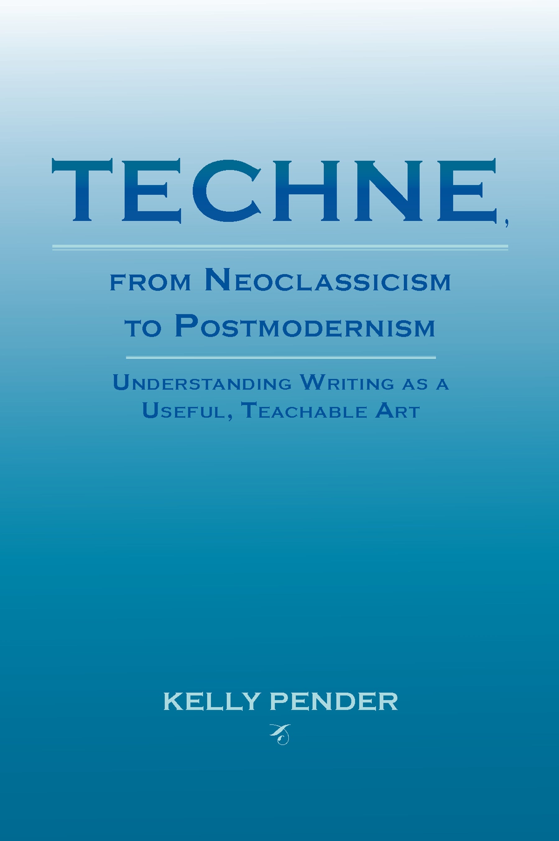 Techne, from Neoclassicism to Postmodernism: Understanding Writing as a Useful, Teachable Art